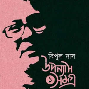 Upanyas Samagra vol 1 || Bipul Das || উপন্যাস সমগ্র  খণ্ড ১ || বিপুল দাস