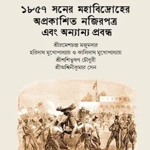 1857 Soner Mohabidroher Oprokashito-Najirpatra Ebong Onyanyo Probondho || ১৮৫৭ সনের মহাবিদ্রোহের অপ্রকাশিত নজিরপত্র এবং অন্যান্য প্রবন্ধ ||