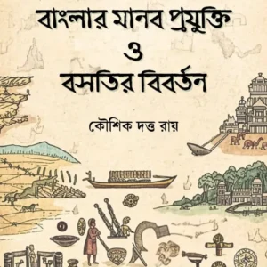 Banglar Manob Prajukti O Basatir Bibartan || Kaushik Dutta Roy || বাংলার মানব প্রযুক্তি ও বসতির বিবর্তন || কৌশিক দত্ত রায়