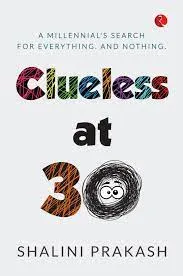 CLUELESS AT 30  A MILENNIAL’S SEARCH FOR EVERYTHING AND NOTHING || Shalini Prakash ||