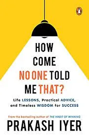 How Come No One Told Me That?: Life Lessons, Practical Advice and Timeless Wisdom for Success | Latest self help book by the bestselling author of The Habit of Winning | Non-fiction, Penguin Books || Prakash Iyer ||