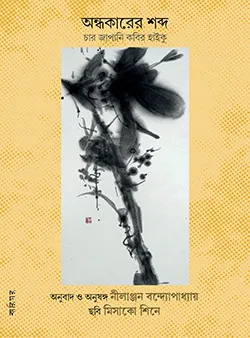 Andhokarer Shobdo: Haiku of Four Japanese Poets | Nilanjan Bandyapadhyay (Translation) | অন্ধকারের শব্দ : চার জাপানি কবির হাইকু | নীলাঞ্জন বন্দ্যোপাধ্যায় (অনুবাদ)