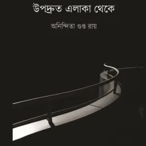 Upodruto Elaka Theke || Anindita Gupta Roy || উপদ্রুত এলাকা থেকে || অনিন্দিতা গুপ্ত রায়